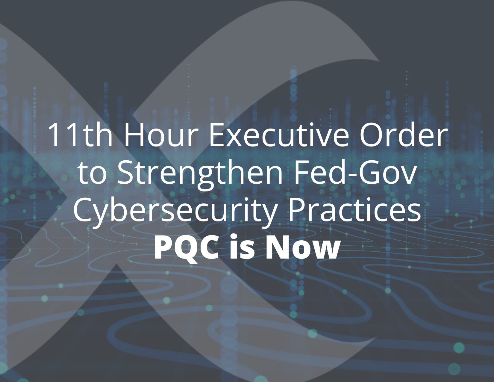 2025-Quantum-Blogs-11th-Hour-Executive-Order-to-Strengthen-Fed-Gov-Cybersecurity-Practices-–-PQC-is-Now