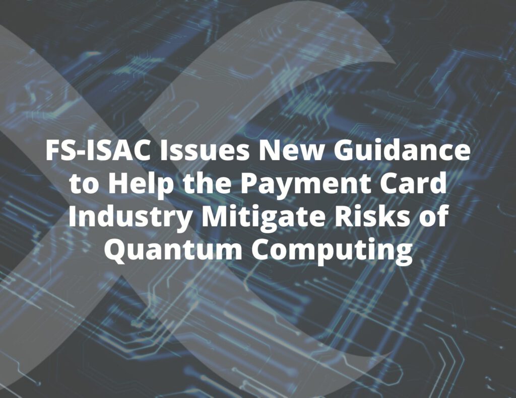 FS-ISAC Issues New Guidance to Help the Payment Card Industry Mitigate Risks of Quantum Computing