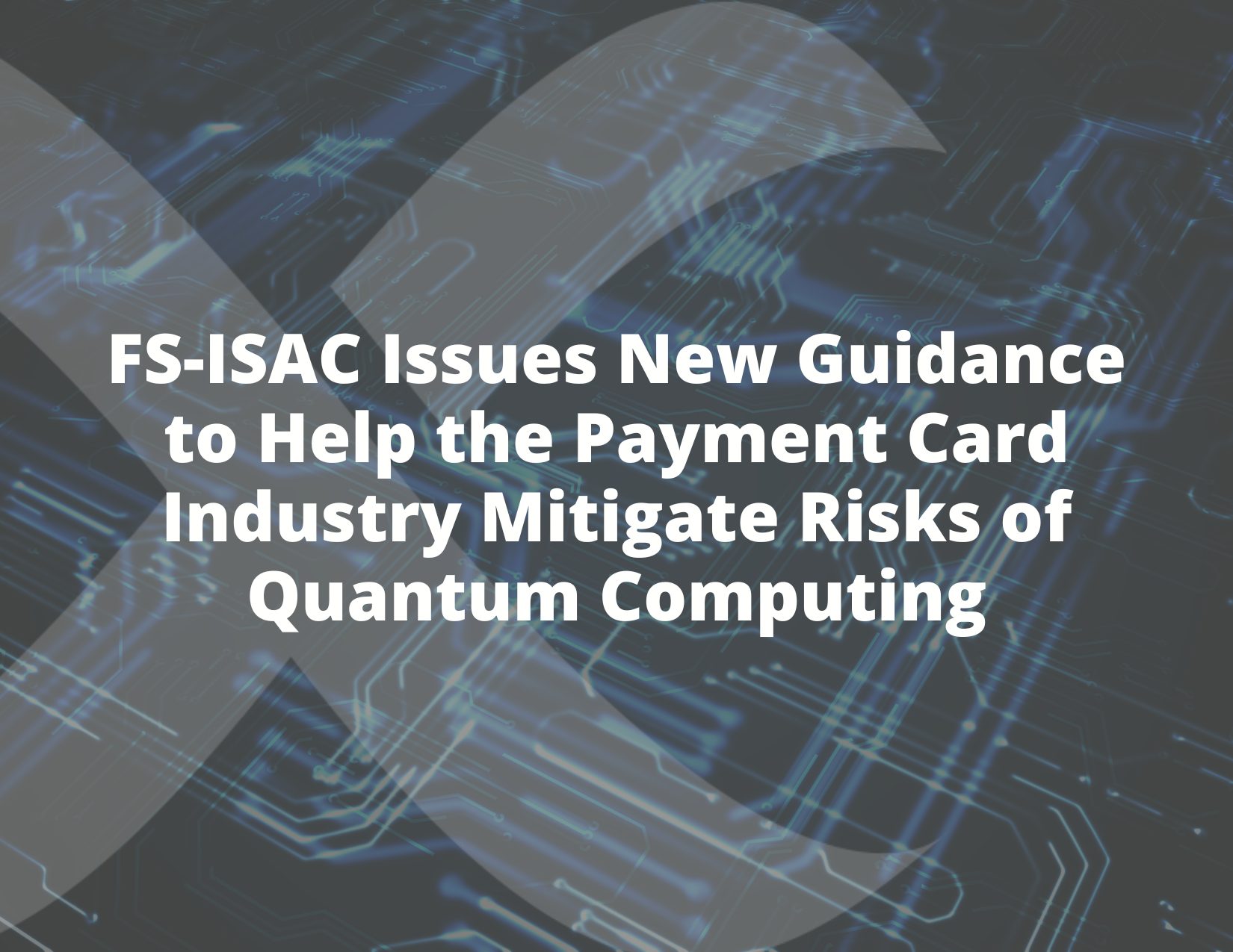 2025-Quantum-Blogs-FS-ISAC-Issues-New-Guidance-to-Help-the-Payment-Card-Industry-Mitigate-Risks-of-Quantum-Computing