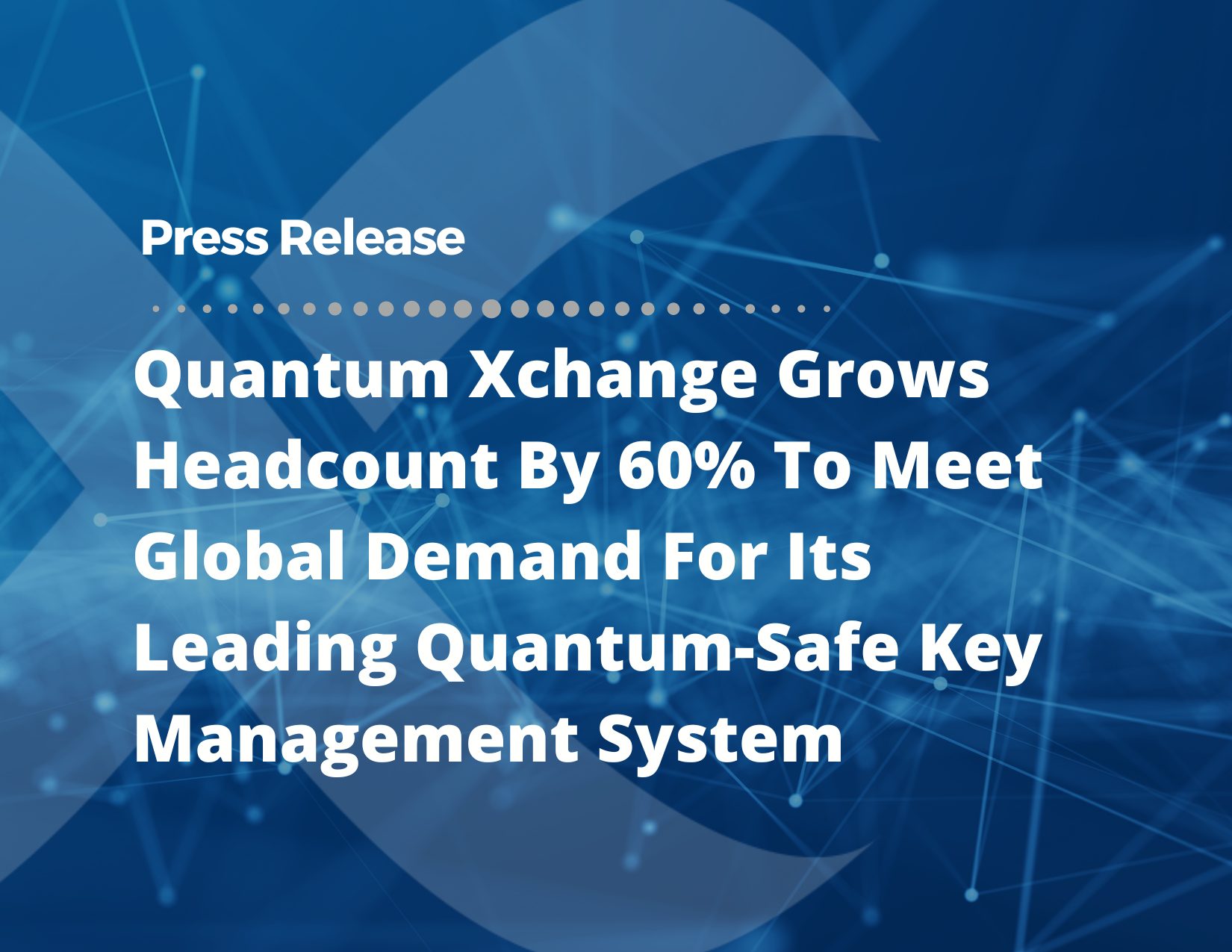 2025-Quantum-Press-Releases-Quantum-Xchange-Grows-Headcount-By-60-To-Meet-Global-Demand-For-Its-Leading-Quantum-Safe-Key-Management-System