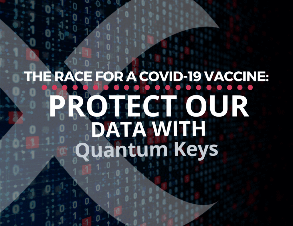 The Race for a COVID-19 Vaccine: Another Opportunity for Chinese IP Theft, Another Reason to Protect Our Critical Data with Quantum Keys