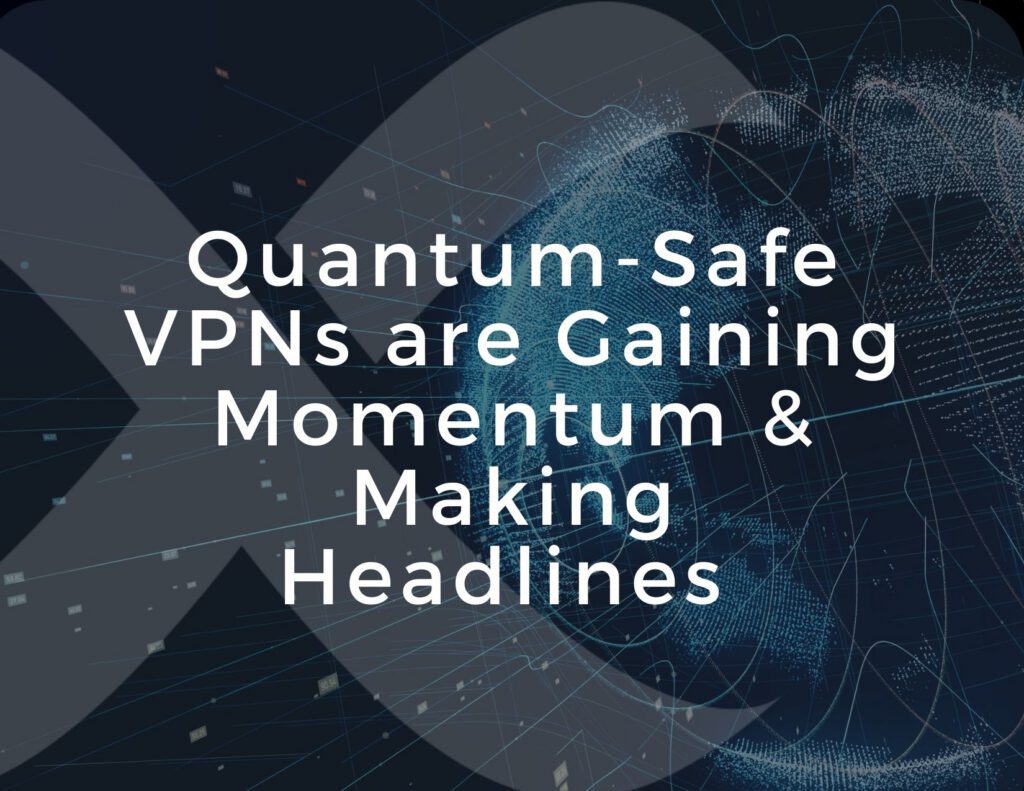 Quantum-Safe VPNs are Gaining Momentum and Making Headlines