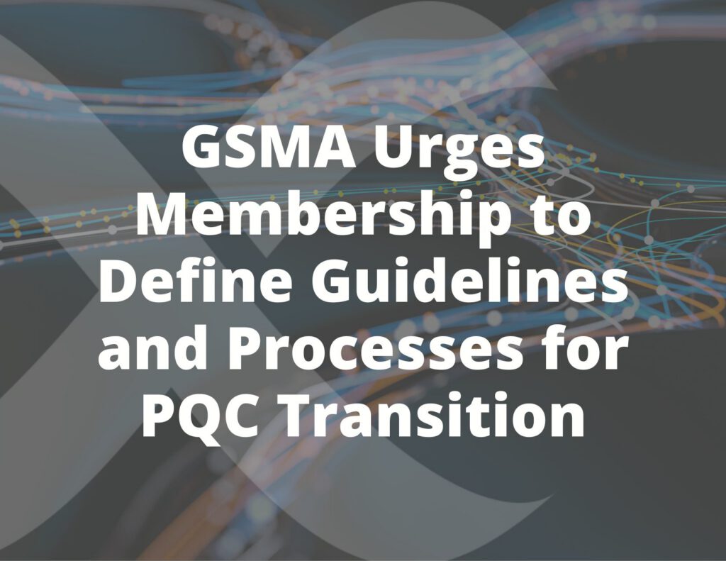 GSMA Urges Membership to Define Guidelines and Processes for PQC Transition