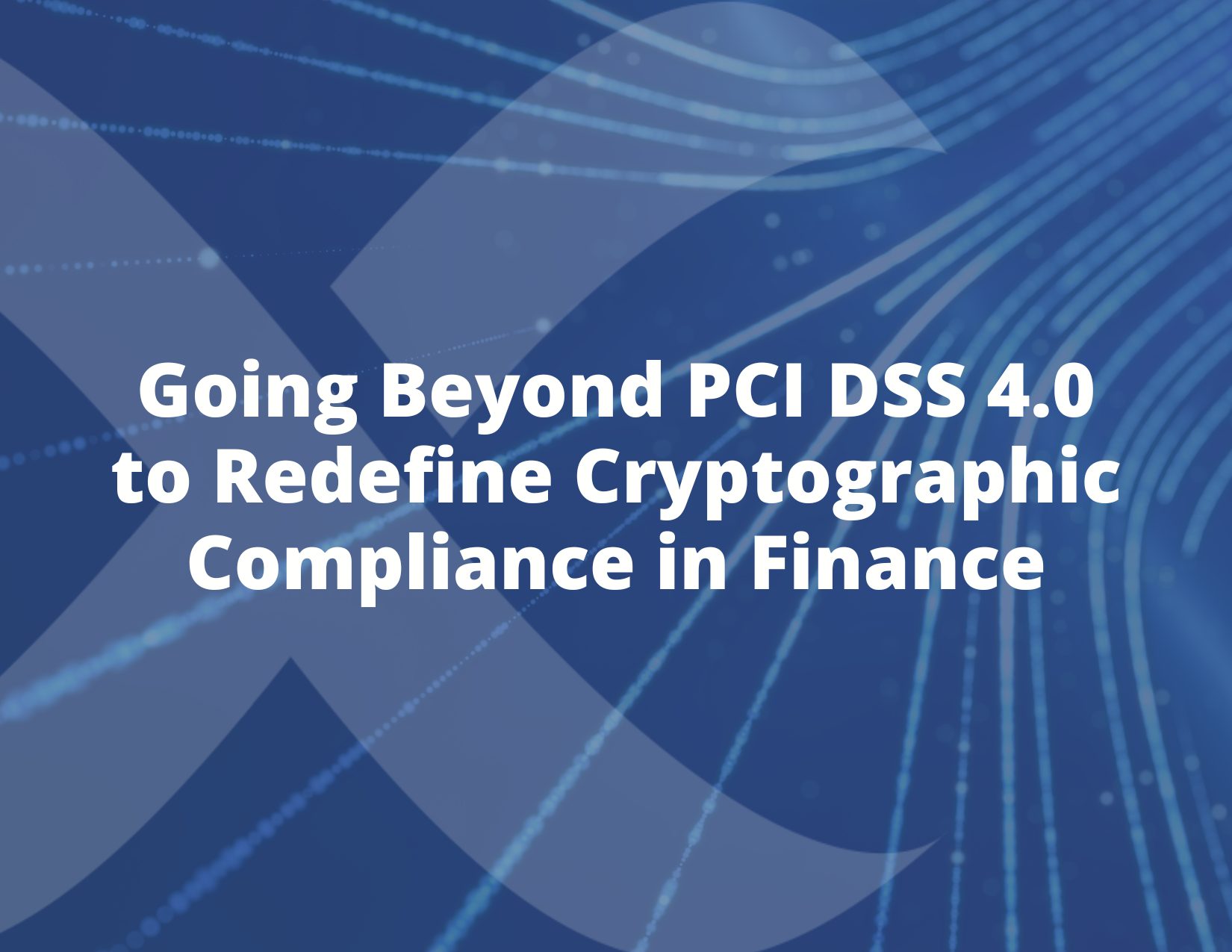 Going-Beyond-PCI-DSS-4.0-to-Redefine-Cryptographic-Compliance-in-Finance