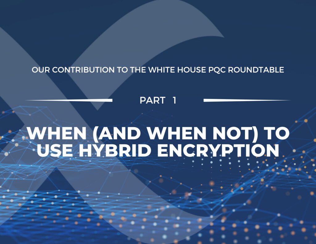 Our Contribution to The White House PQC Roundtable – Part 1: When (and When Not) to Use Hybrid Encryption