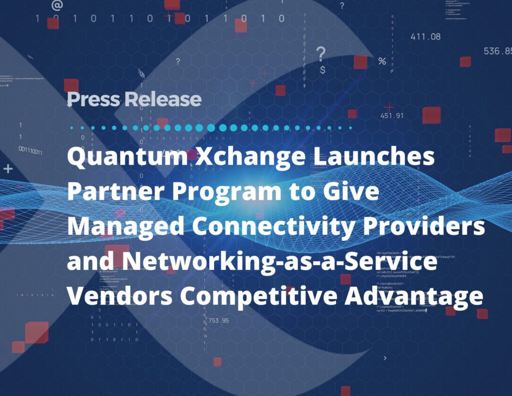 Quantum Xchange Launches Partner Program to Give Managed Connectivity Providers and Networking-as-a-Service Vendors Competitive Advantage