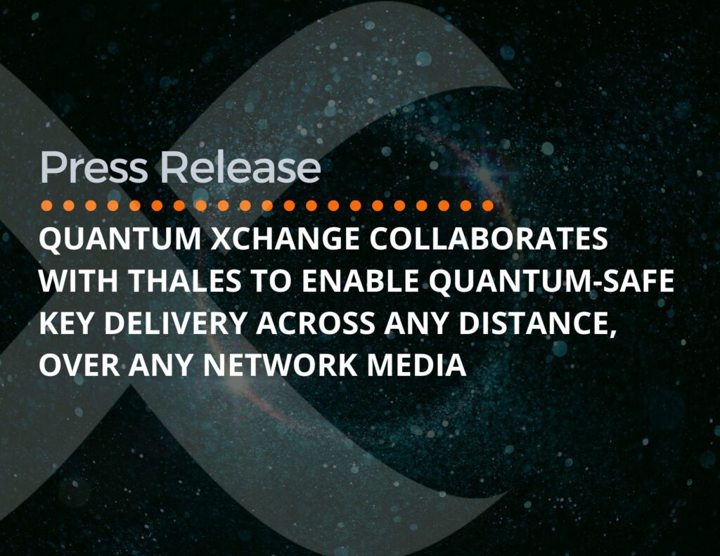 Quantum Xchange Collaborates with Thales to Enable Quantum-Safe Key Delivery Across Any Distance, Over Any Network Media