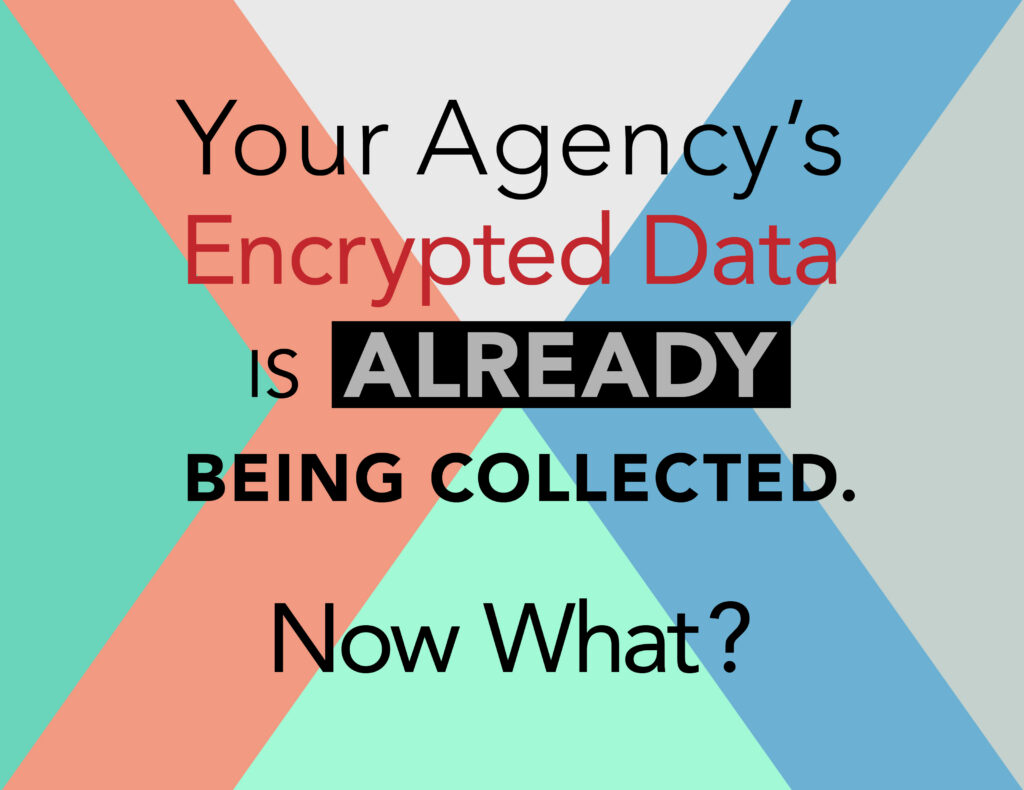 Your Agency's Encrypted Data Is Already Being Collected. Now What?