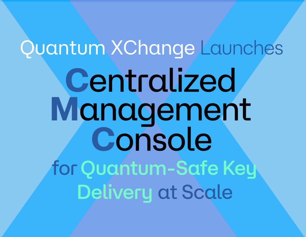 Quantum XChange Launches Centralized Management Console for Quantum-Safe Key Delivery at Scale