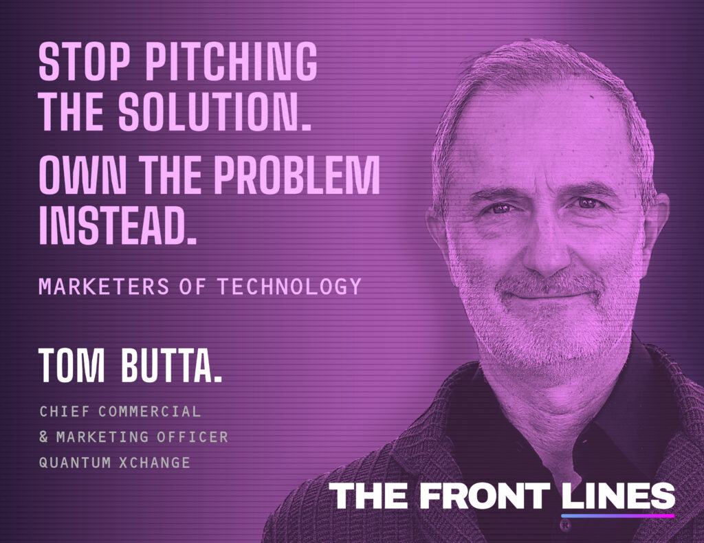 The Marketing Front Lines: Tom Butta on Owning the Problem, Not the Solution