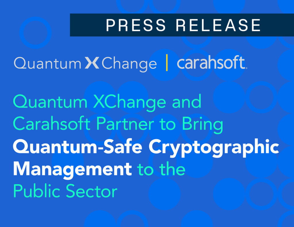 Quantum XChange and Carahsoft Partner to Bring Quantum-Safe Cryptographic Management to the Public Sector