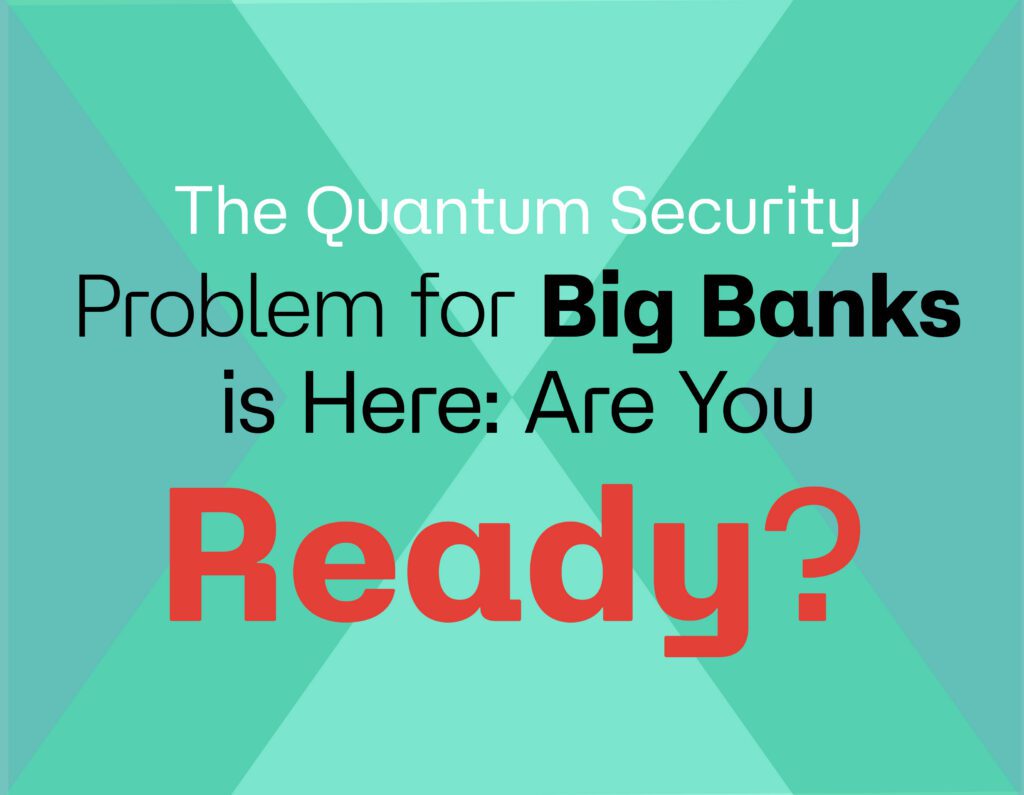 The Quantum Security Problem for Big Banks Is Here: Are You Ready?