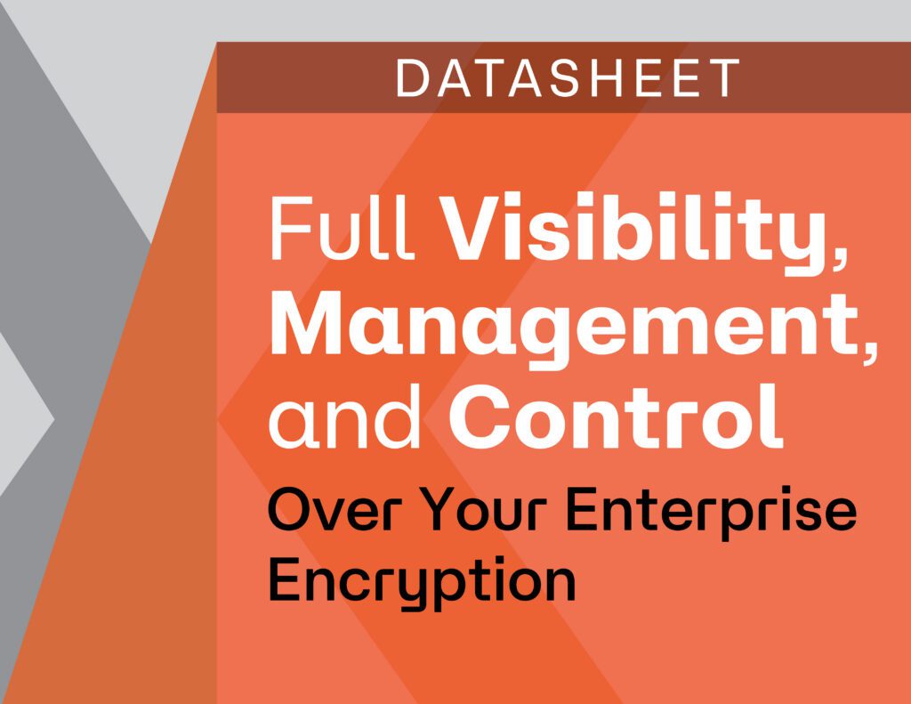 Full Visibility, Management, and Control Over Your Enterprise Encryption