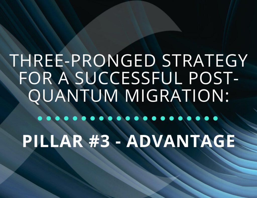 Three-Pronged Strategy for a Successful Post-Quantum Migration: Pillar #3 – Advantage