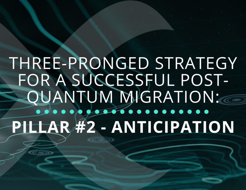 Three-Pronged Strategy for a Successful Post-Quantum Migration: Pillar #2 – Anticipation
