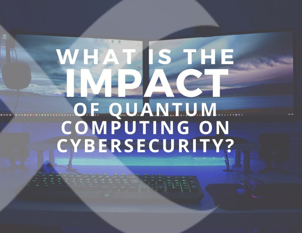 What Is the Impact of Quantum Computing on Cybersecurity?