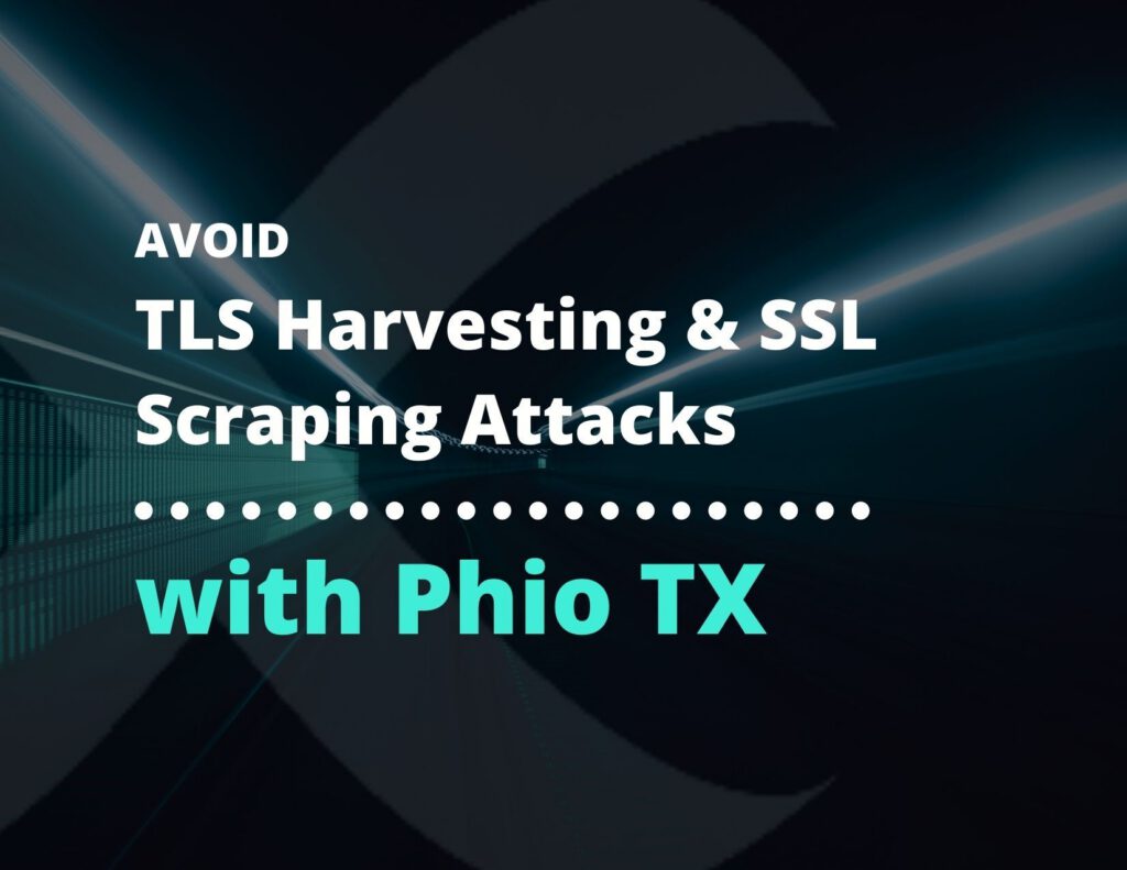 How to Avoid TLS Harvesting and SSL Scraping Attacks with Phio TX