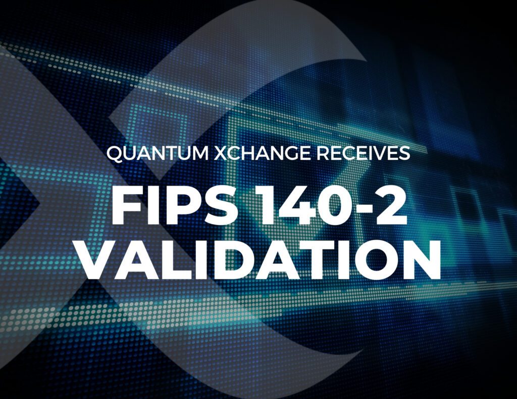Quantum Xchange Receives FIPS 140-2 Validation: Certificate #3754 and #3569