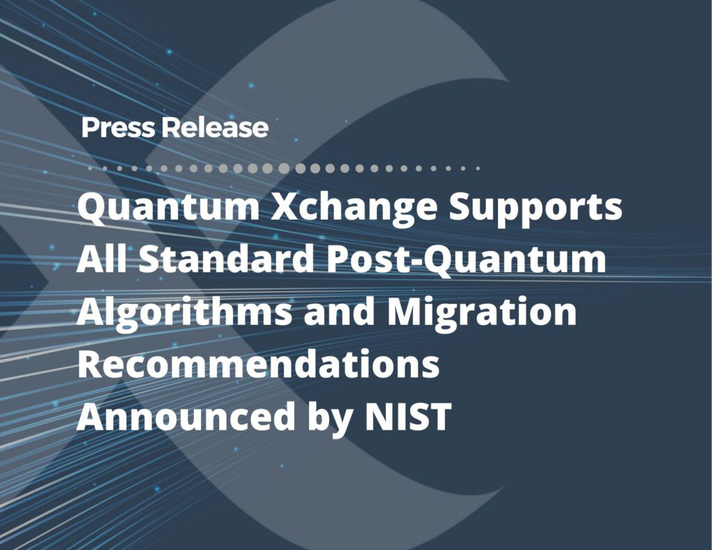 Quantum Xchange Supports All Standard Post-Quantum Algorithms and Migration Recommendations Announced by NIST