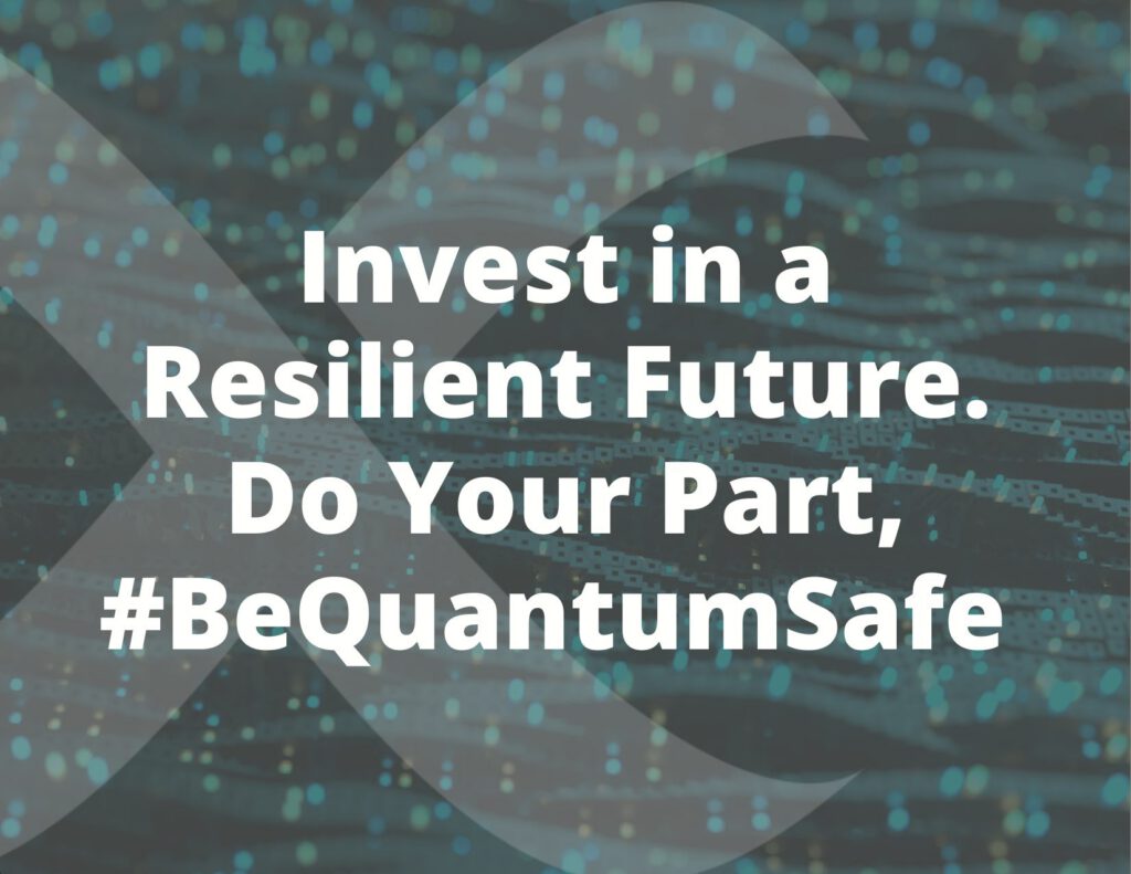 Invest in a Resilient Digital Future. Do Your Part, #BeQuantumSafe