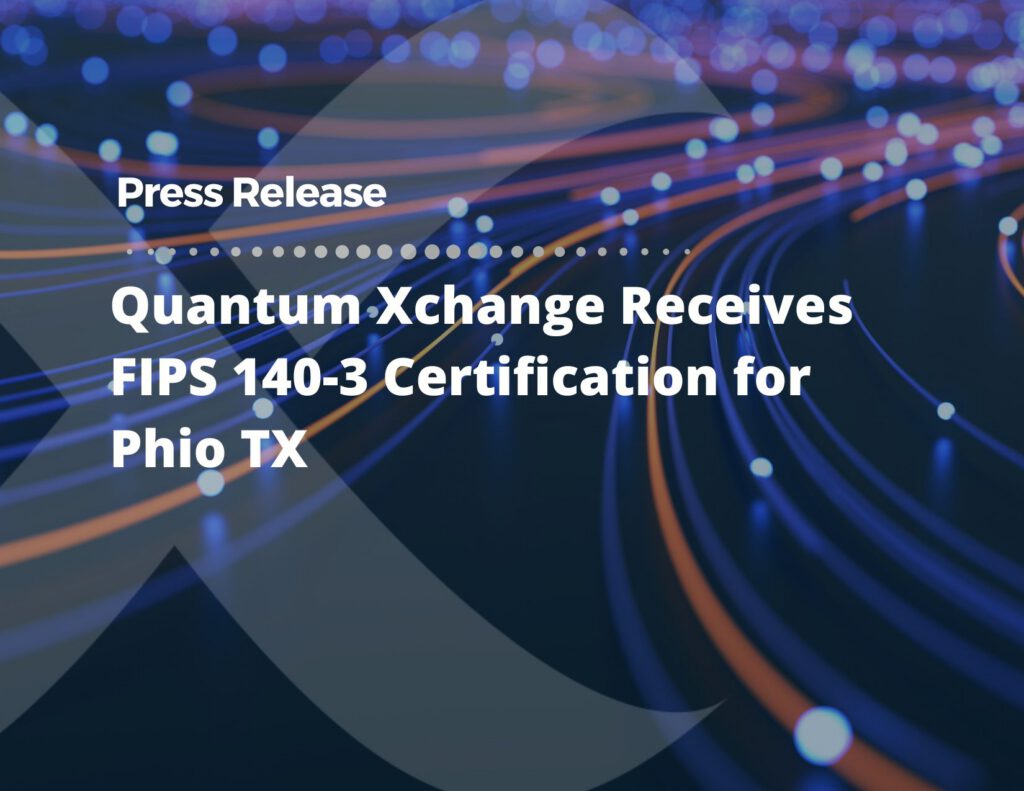 Quantum Xchange Receives FIPS 140-3 Certification for Phio TX