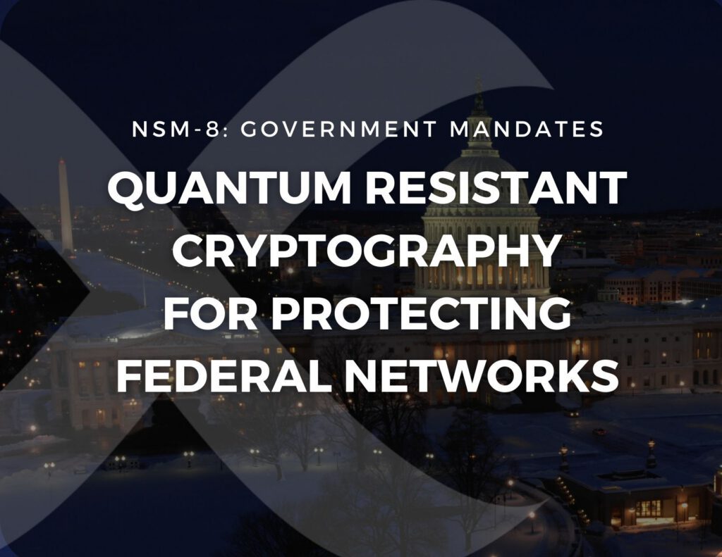 NSM-8: Government Mandates Quantum Resistant Cryptography for Protecting Federal Networks