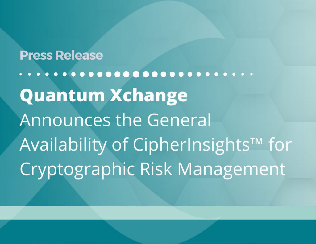 Quantum Xchange Announces the General Availability of CipherInsights™ for Cryptographic Risk Management